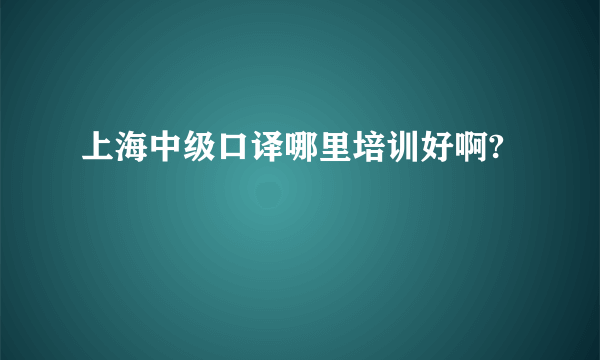 上海中级口译哪里培训好啊?