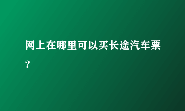 网上在哪里可以买长途汽车票？