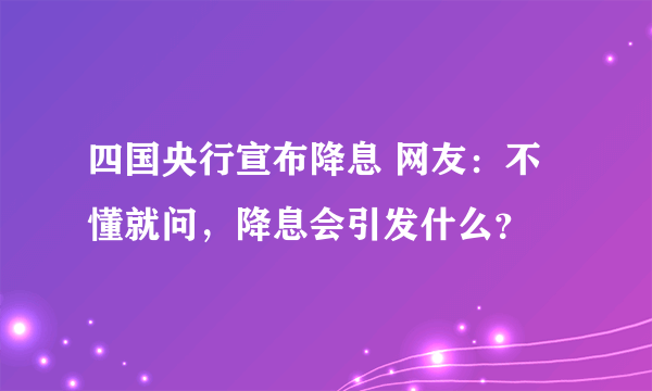 四国央行宣布降息 网友：不懂就问，降息会引发什么？