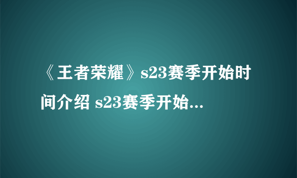 《王者荣耀》s23赛季开始时间介绍 s23赛季开始时间是什么时候