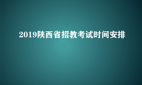 2019陕西省招教考试时间安排