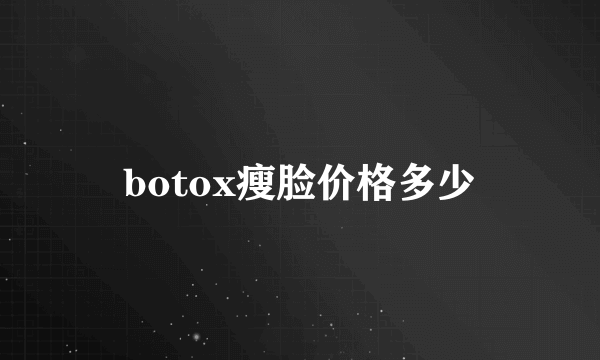 botox瘦脸价格多少