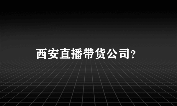 西安直播带货公司？