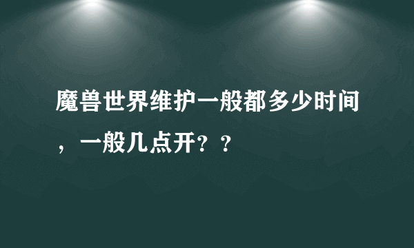 魔兽世界维护一般都多少时间，一般几点开？？