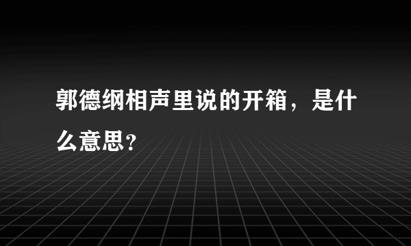 郭德纲相声里说的开箱，是什么意思？