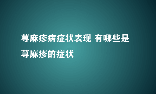 荨麻疹病症状表现 有哪些是荨麻疹的症状