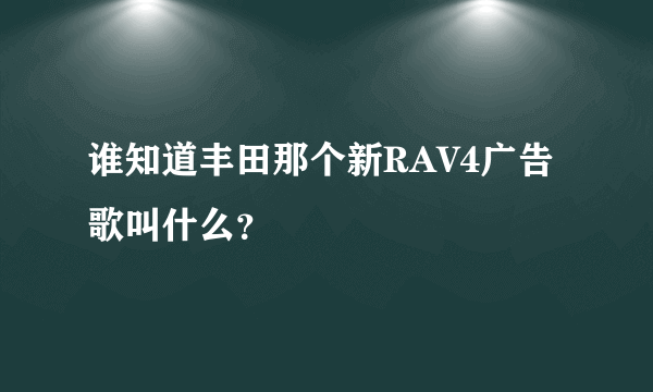 谁知道丰田那个新RAV4广告歌叫什么？