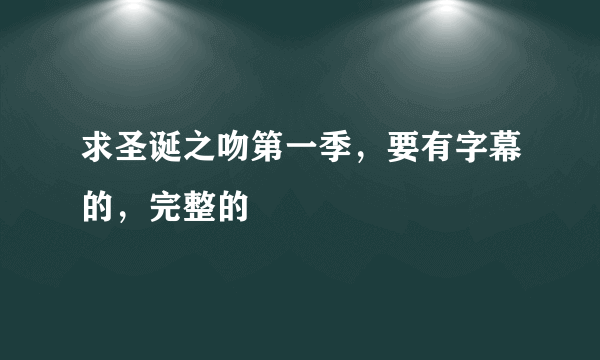 求圣诞之吻第一季，要有字幕的，完整的