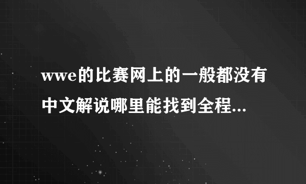 wwe的比赛网上的一般都没有中文解说哪里能找到全程有中文解说版？