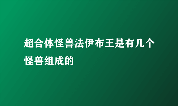 超合体怪兽法伊布王是有几个怪兽组成的