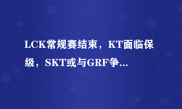 LCK常规赛结束，KT面临保级，SKT或与GRF争夺冠军，你觉得谁会赢？