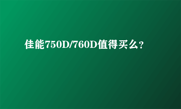 佳能750D/760D值得买么？