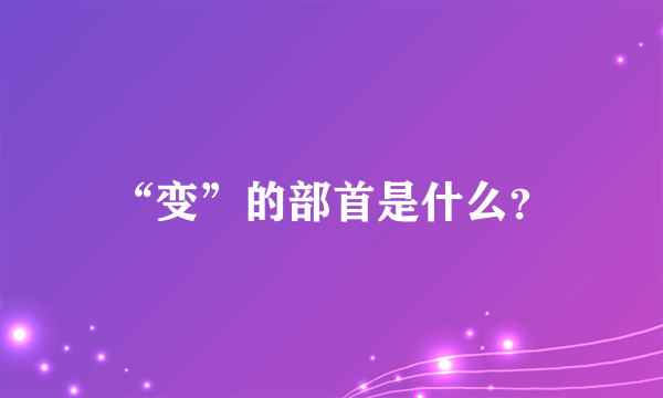 “变”的部首是什么？