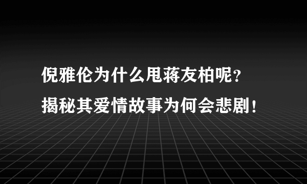 倪雅伦为什么甩蒋友柏呢？ 揭秘其爱情故事为何会悲剧！