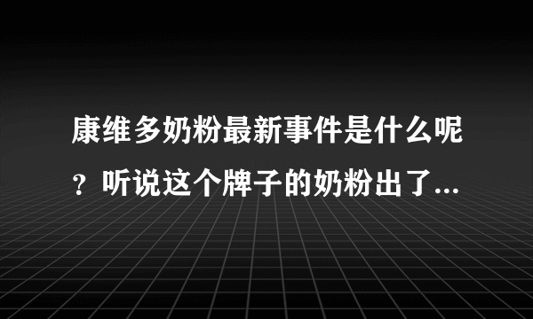 康维多奶粉最新事件是什么呢？听说这个牌子的奶粉出了质量问题。