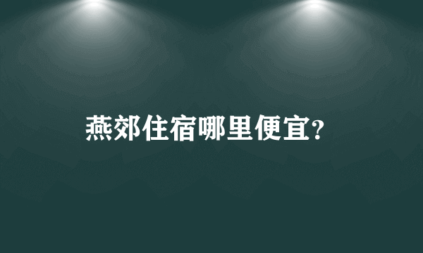 燕郊住宿哪里便宜？