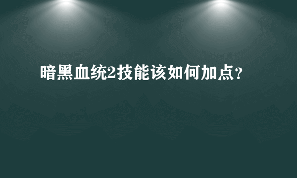 暗黑血统2技能该如何加点？