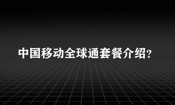 中国移动全球通套餐介绍？