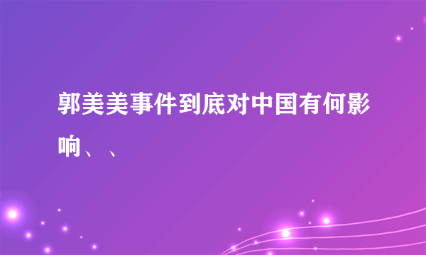 郭美美事件到底对中国有何影响、、