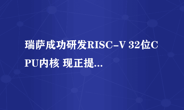 瑞萨成功研发RISC-V 32位CPU内核 现正提供给客户测试