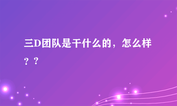 三D团队是干什么的，怎么样？?