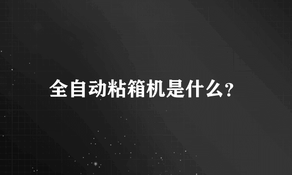 全自动粘箱机是什么？