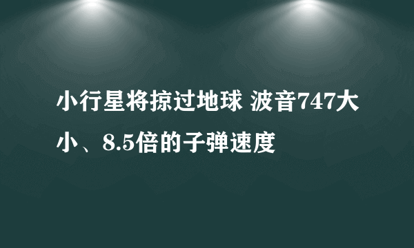 小行星将掠过地球 波音747大小、8.5倍的子弹速度