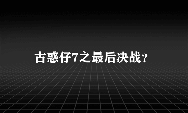 古惑仔7之最后决战？