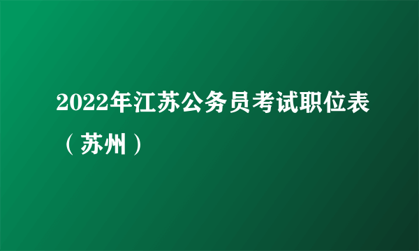 2022年江苏公务员考试职位表（苏州）