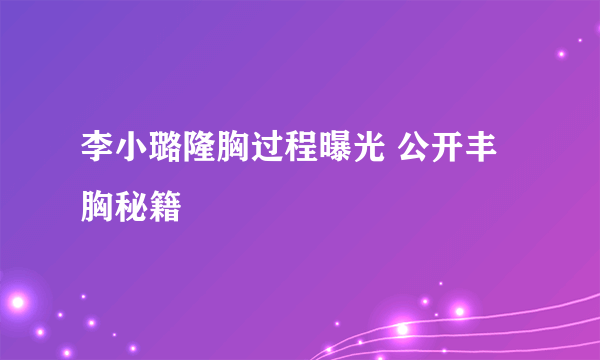 李小璐隆胸过程曝光 公开丰胸秘籍