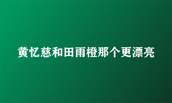 黄忆慈和田雨橙那个更漂亮