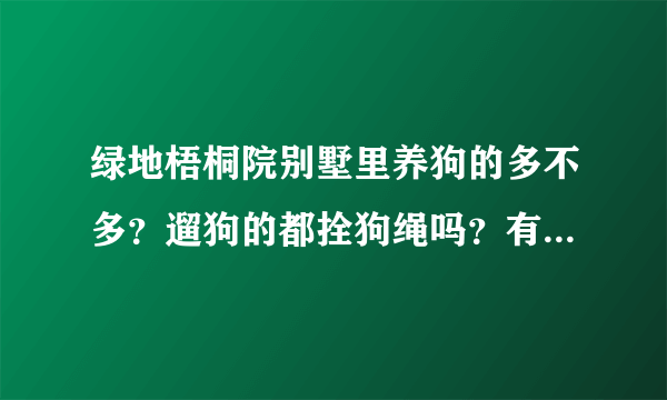 绿地梧桐院别墅里养狗的多不多？遛狗的都拴狗绳吗？有流浪宠物吗？