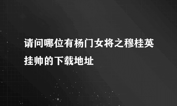 请问哪位有杨门女将之穆桂英挂帅的下载地址