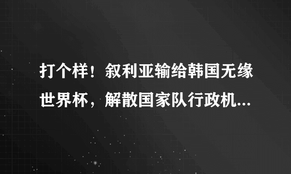 打个样！叙利亚输给韩国无缘世界杯，解散国家队行政机关＋技术人员