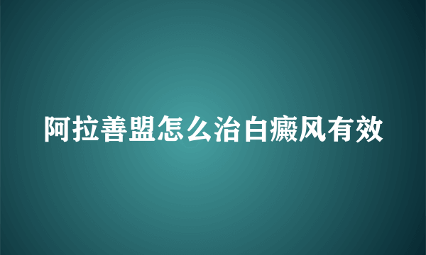 阿拉善盟怎么治白癜风有效