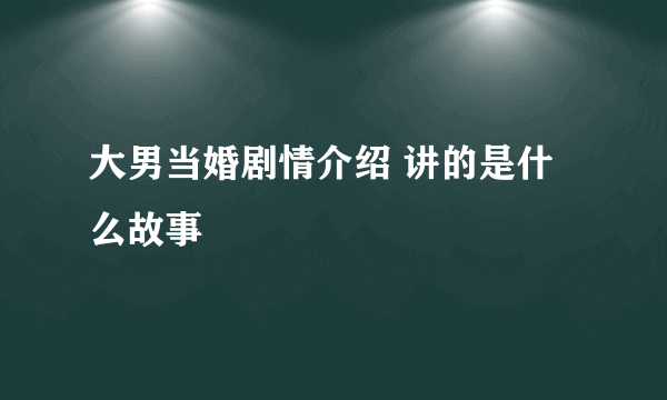 大男当婚剧情介绍 讲的是什么故事