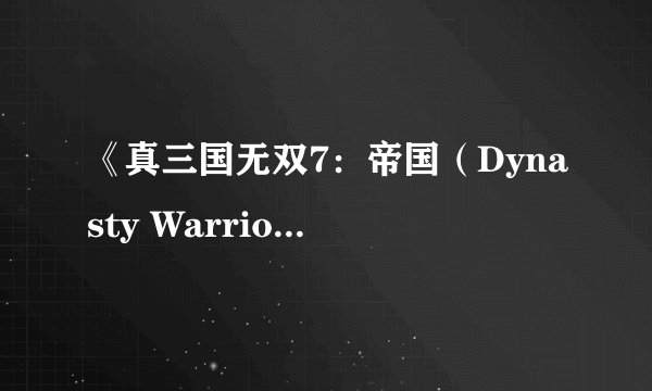 《真三国无双7：帝国（Dynasty Warriors 8：Empires）》发售延期至10月23日