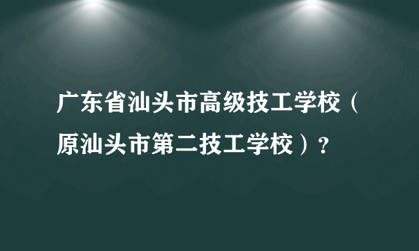 广东省汕头市高级技工学校（原汕头市第二技工学校）？