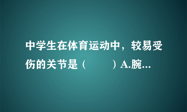 中学生在体育运动中，较易受伤的关节是（　　）A.腕关节、踝关节B.腕关节、趾关节C.肩关节、髋关节D.指关节、趾关节