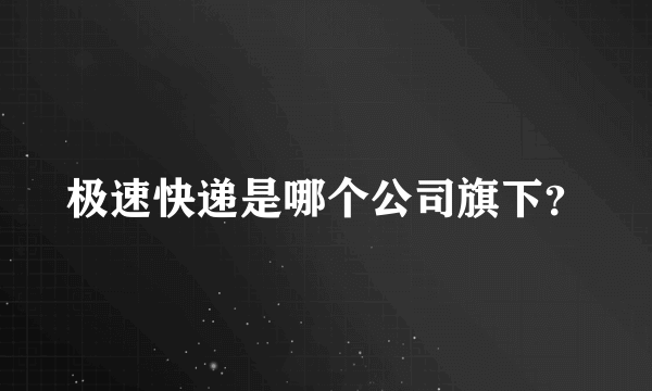 极速快递是哪个公司旗下？