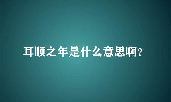 耳顺之年是什么意思啊？