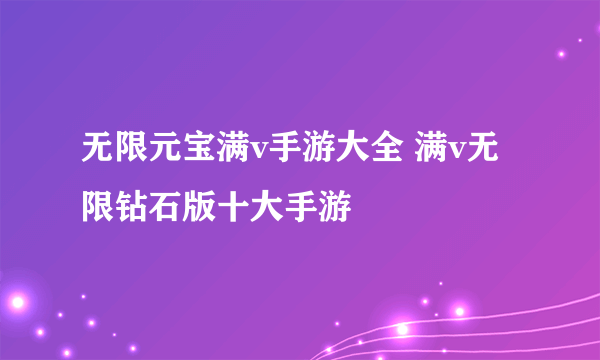 无限元宝满v手游大全 满v无限钻石版十大手游