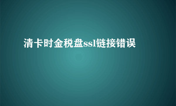 清卡时金税盘ssl链接错误