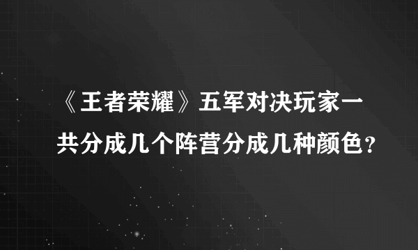 《王者荣耀》五军对决玩家一共分成几个阵营分成几种颜色？