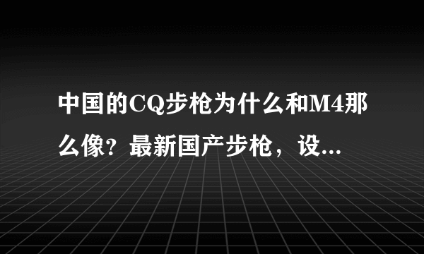 中国的CQ步枪为什么和M4那么像？最新国产步枪，设计精湛高端