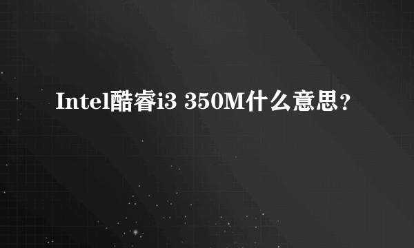 Intel酷睿i3 350M什么意思？