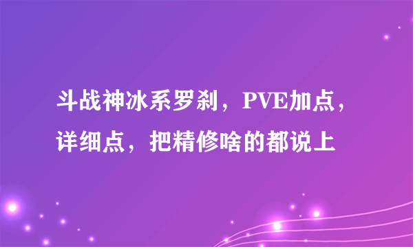 斗战神冰系罗刹，PVE加点，详细点，把精修啥的都说上