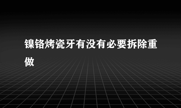 镍铬烤瓷牙有没有必要拆除重做