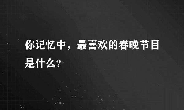 你记忆中，最喜欢的春晚节目是什么？