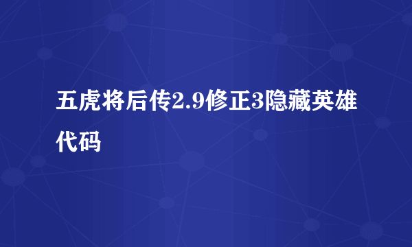 五虎将后传2.9修正3隐藏英雄代码